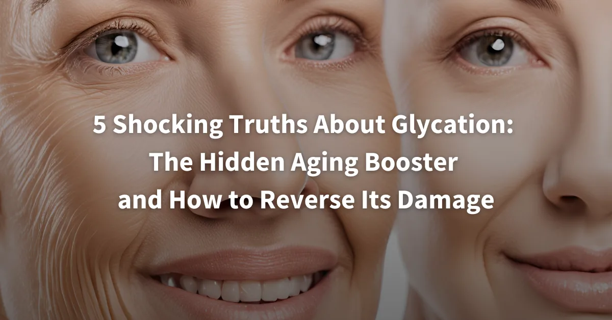 5 Shocking Truths About Glycation The Hidden Aging Booster and How to Reverse Its Damage