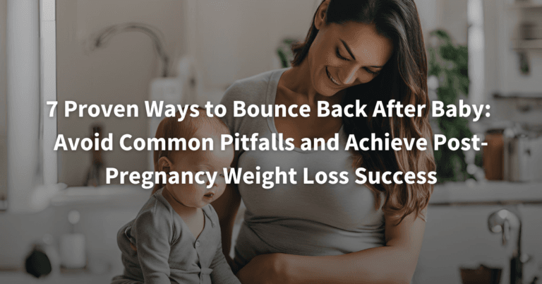 7 Proven Ways to Bounce Back After Baby: Avoid Common Pitfalls and Achieve Post-Pregnancy Weight Loss Success